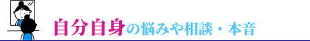 自分自身の悩みや相談・本音